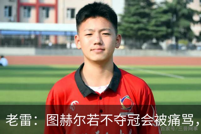老雷：图赫尔若不夺冠会被痛骂，我会带上帕尔默 福登 马奎和鲍文